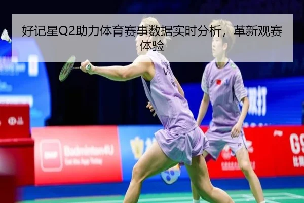 好记星Q2助力体育赛事数据实时分析，革新观赛体验（letou）
