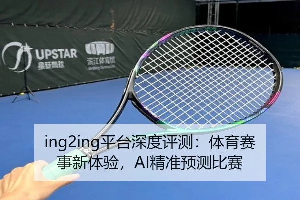 ing2ing平台深度评测：体育赛事新体验，AI精准预测比赛（letou）