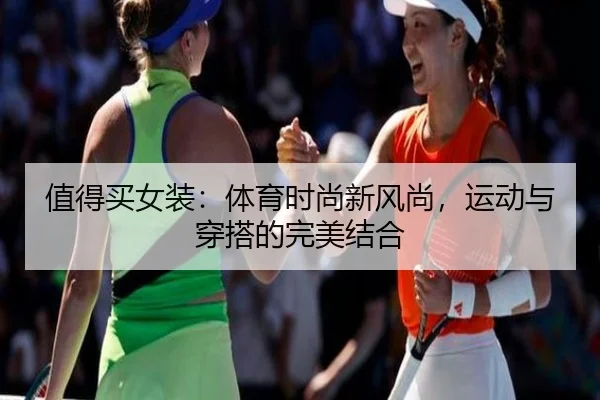 值得买女装：体育时尚新风尚，运动与穿搭的完美结合