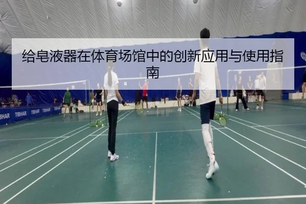 给皂液器在体育场馆中的创新应用与使用指南