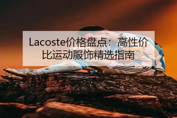 Lacoste价格盘点：高性价比运动服饰精选指南