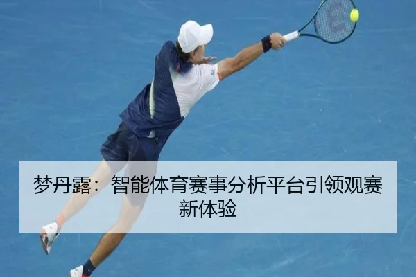 梦丹露：智能体育赛事分析平台引领观赛新体验