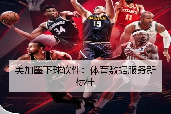 美加墨下球软件：体育数据服务新标杆