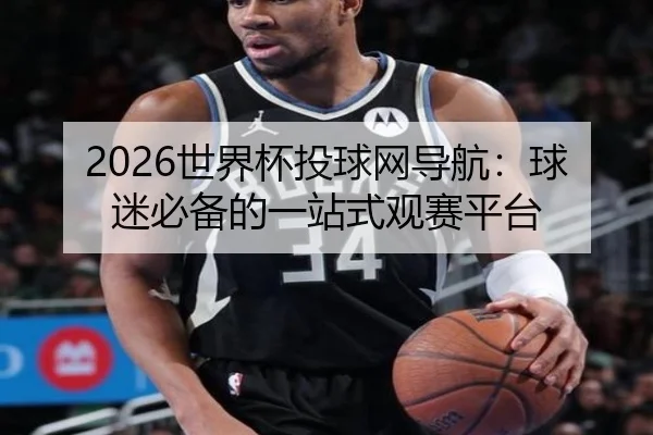 2026世界杯投球网导航：球迷必备的一站式观赛平台